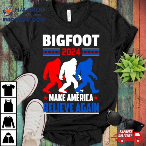 Bigfoot 2024 Make America Believe Again Shirt