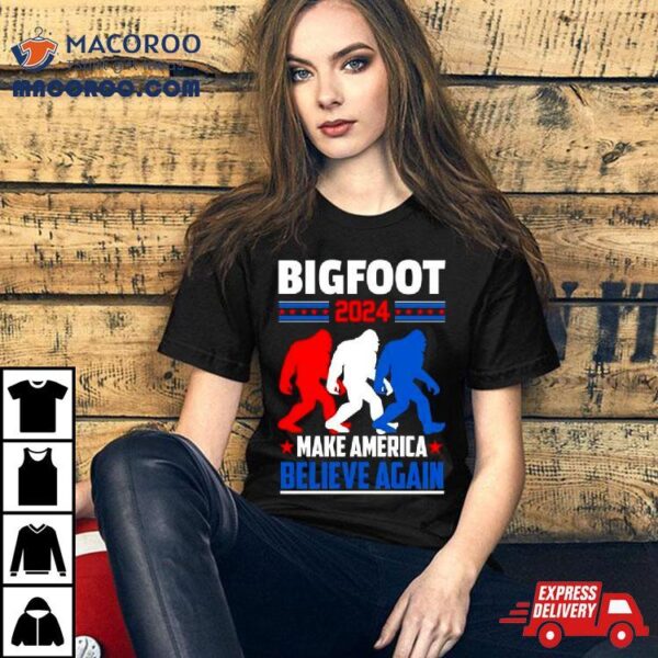 Bigfoot 2024 Make America Believe Again Shirt