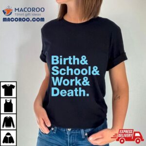 Birth & School & Work & Death Shirt