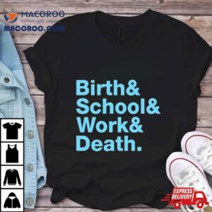 Birth & School & Work & Death Shirt