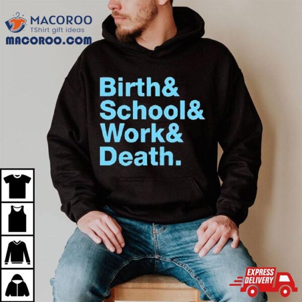 Birth & School & Work & Death Shirt