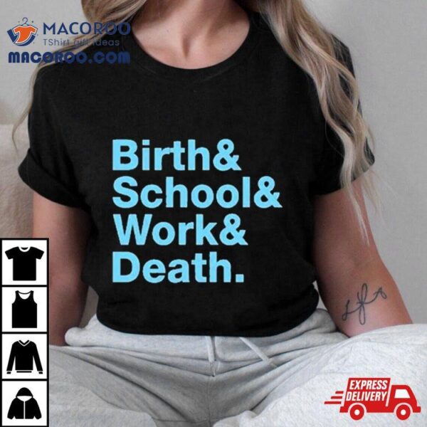 Birth & School & Work & Death Shirt