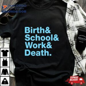 Birth Amp School Amp Work Amp Death Tshirt