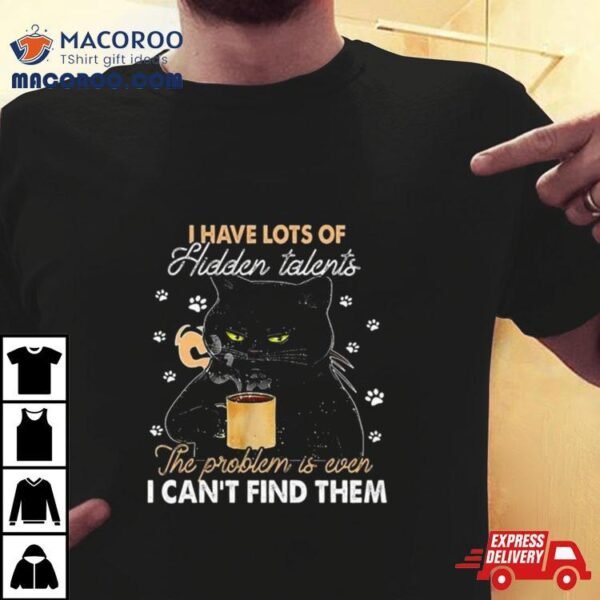 Black Cat I Have Lots Of Hidden The Problem Is Even Talents I Can’t Find Them T Shirt