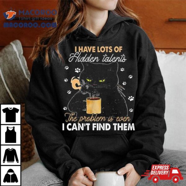 Black Cat I Have Lots Of Hidden The Problem Is Even Talents I Can’t Find Them T Shirt