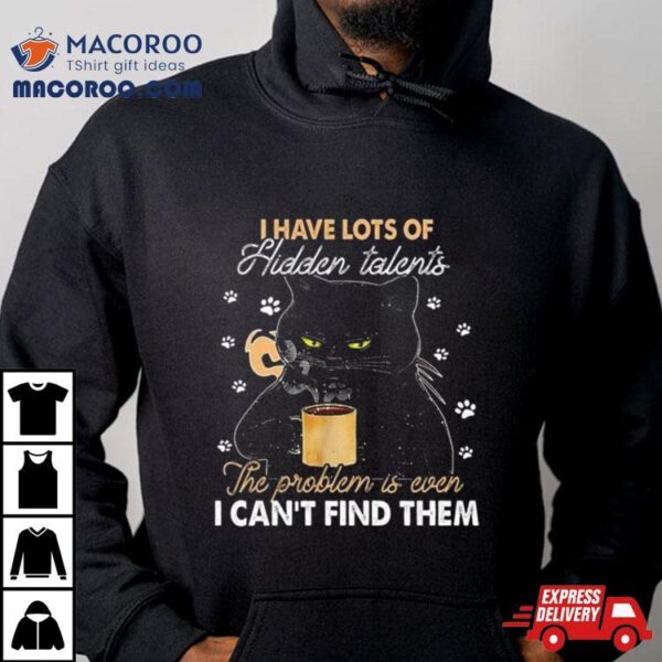 Black Cat I Have Lots Of Hidden The Problem Is Even Talents I Can’t Find Them T Shirt