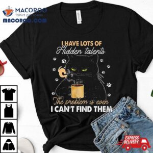 Black Cat I Have Lots Of Hidden The Problem Is Even Talents I Can T Find Them Tshirt