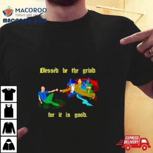 Blessed Be The Grind For It Is Good Tshirt