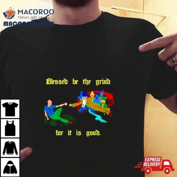 Blessed Be The Grind For It Is Good Shirt