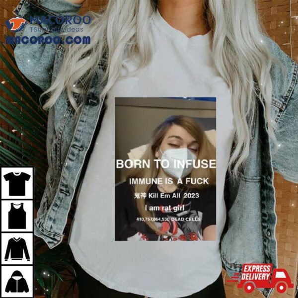 Born To Infuse Immune Is A Fuck Kill Em All 2023 I Am Rat Girl Dead Cells Photo Shirt