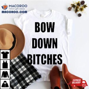 Bow Down Bitches Tshirt