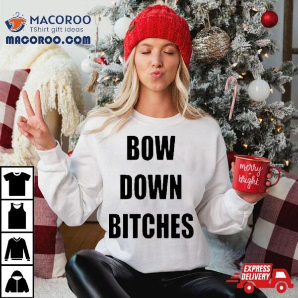 Bow Down Bitches Shirt