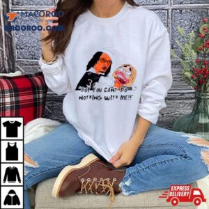 Boy You Can T Do Nothing With Me Tshirt