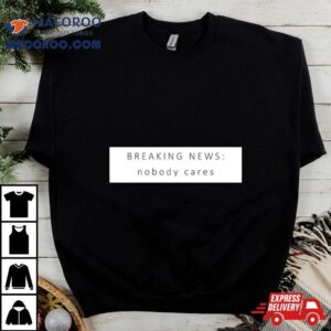 Breaking News Nobody Cares Tshirt