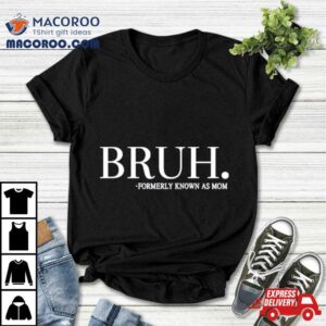 Bruh Formerly Known As Mom Tshirt