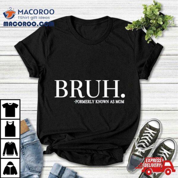 Bruh Formerly Known As Mom Shirt