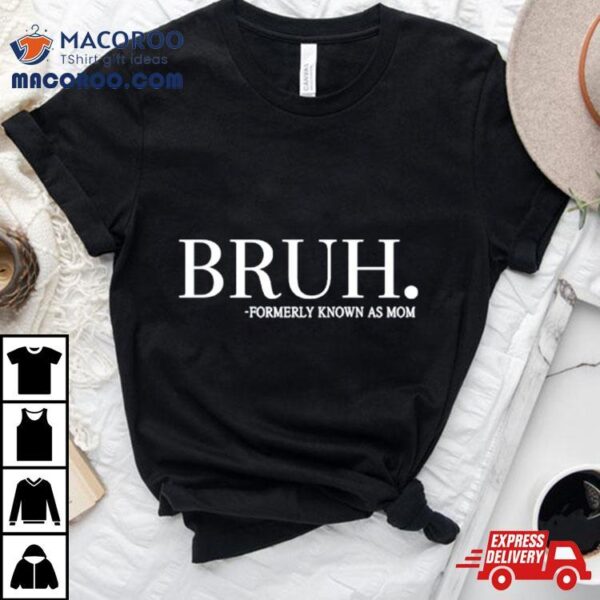 Bruh Formerly Known As Mom Shirt