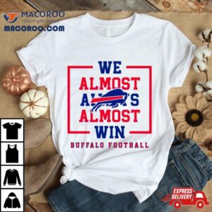 Buffalo Bills We Almost Always Almost Win Tshirt