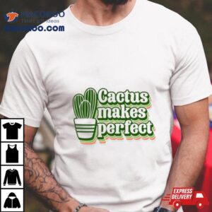 Cactus Makes Perfect Cactus Plant Shirt