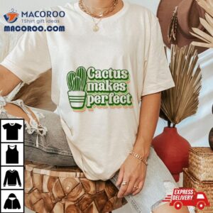 Cactus Makes Perfect Cactus Plant Shirt