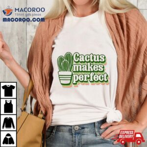 Cactus Makes Perfect Cactus Plan Tshirt