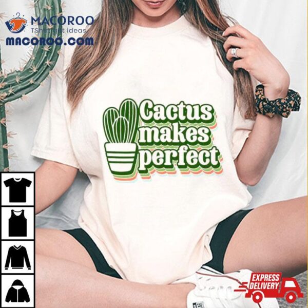 Cactus Makes Perfect Cactus Plant Shirt