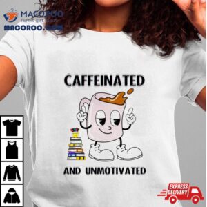 Caffeinated And Unmotivated Shirt