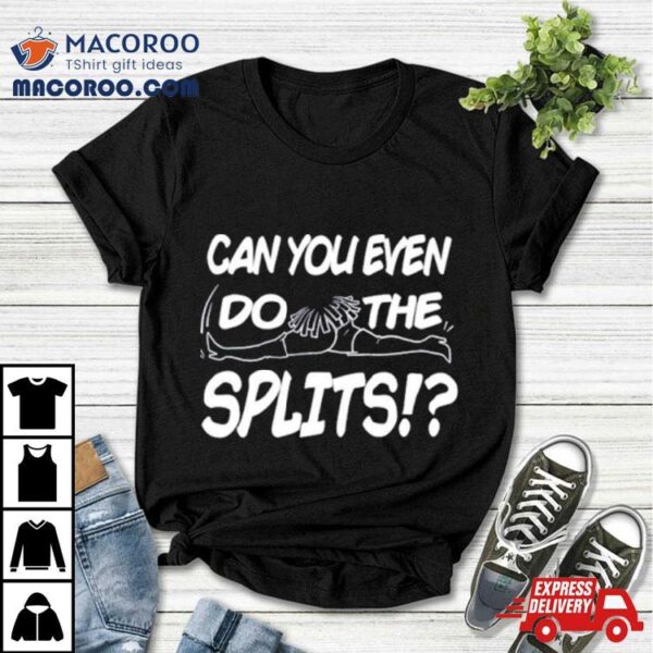 Can You Even Do The Splits Shirt