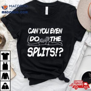 Can You Even Do The Splits Tshirt