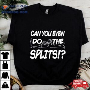 Can You Even Do The Splits Tshirt