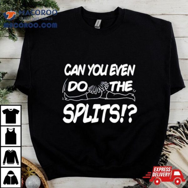 Can You Even Do The Splits Shirt