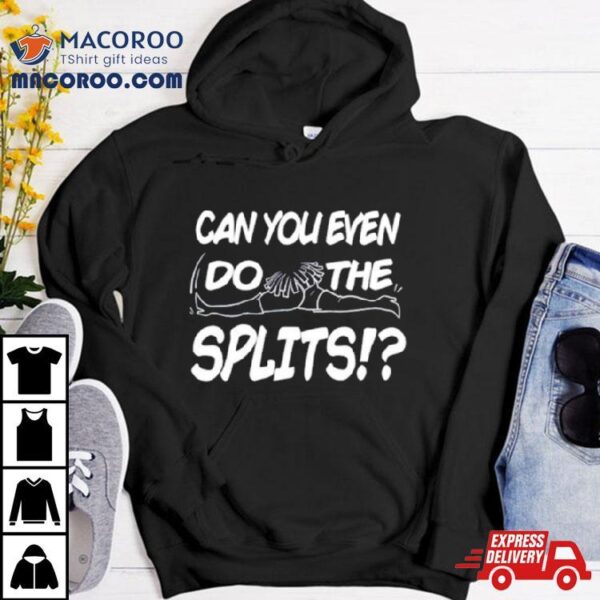 Can You Even Do The Splits Shirt