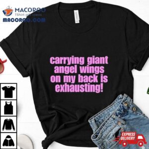 Carrying Giant Angel Wings On My Back Is Exhausting Tshirt