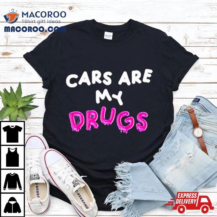 Cars Are My Drugs T Shirt Cars Are My Drugs T Shirt