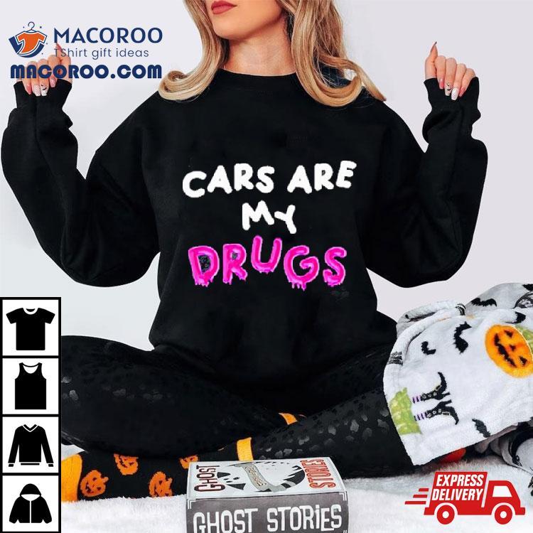 Cars Are My Drugs T Shirt Cars Are My Drugs T Shirt