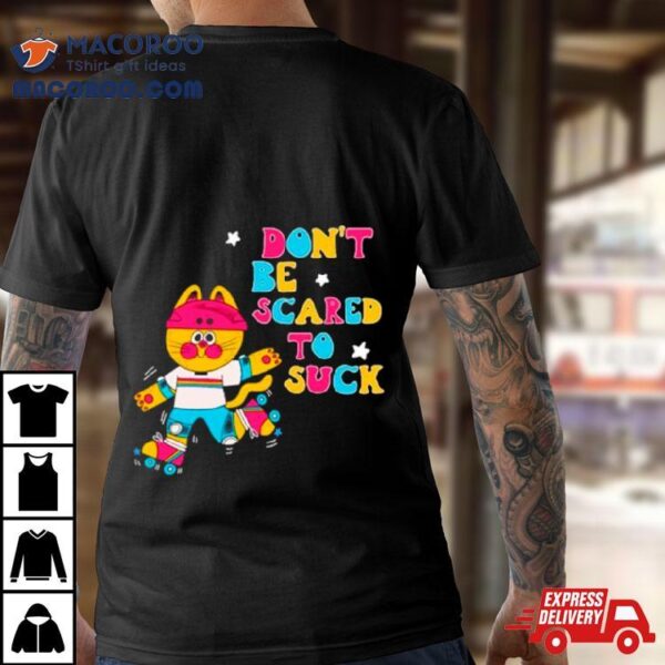 Cat Don’t Be Scared To Suck Shirt