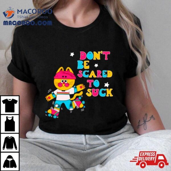 Cat Don’t Be Scared To Suck Shirt