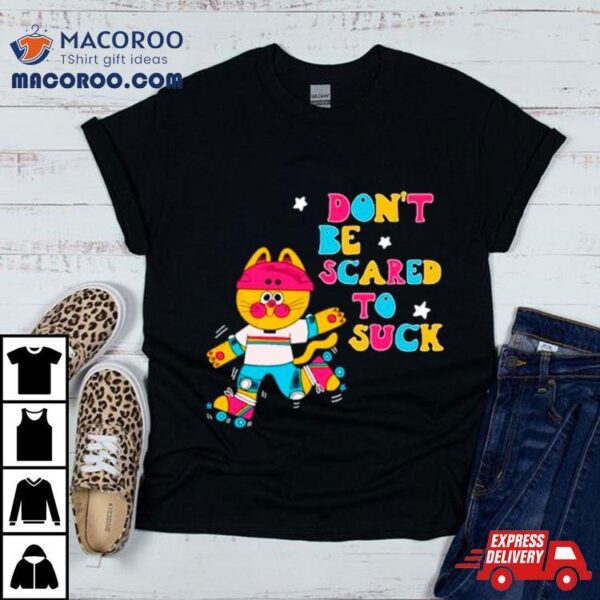 Cat Don’t Be Scared To Suck Shirt