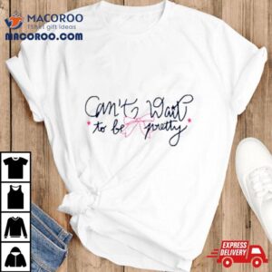 Cate Can T Wait To Be Pretty Tshirt