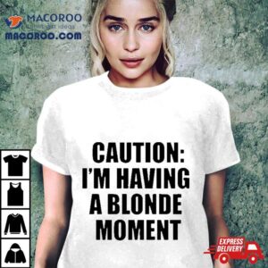 Caution I’m Having A Blonde Moment Shirt