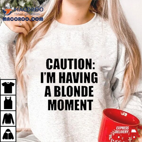 Caution I’m Having A Blonde Moment Shirt