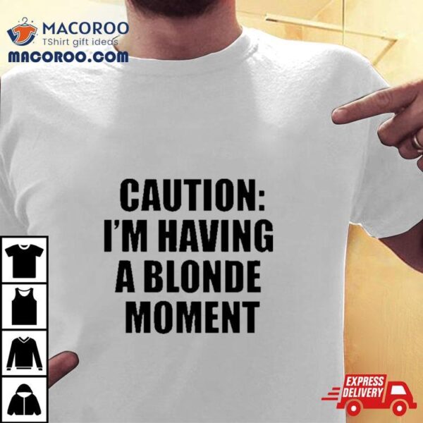 Caution I’m Having A Blonde Moment Shirt