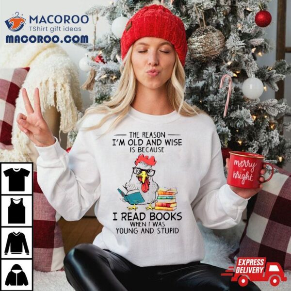 Chicken Reading Books The Reason I’m Old And Wise Shirt