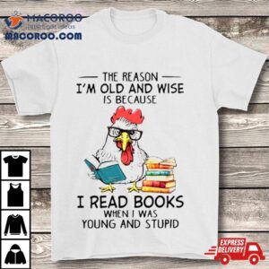 Chicken Reading Books The Reason I M Old And Wise Tshirt