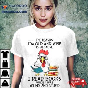 Chicken Reading Books The Reason I M Old And Wise Tshirt