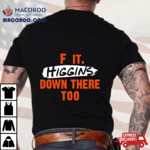 Cincinnati Bengals F It. Higgins’ Down There Too Shirt