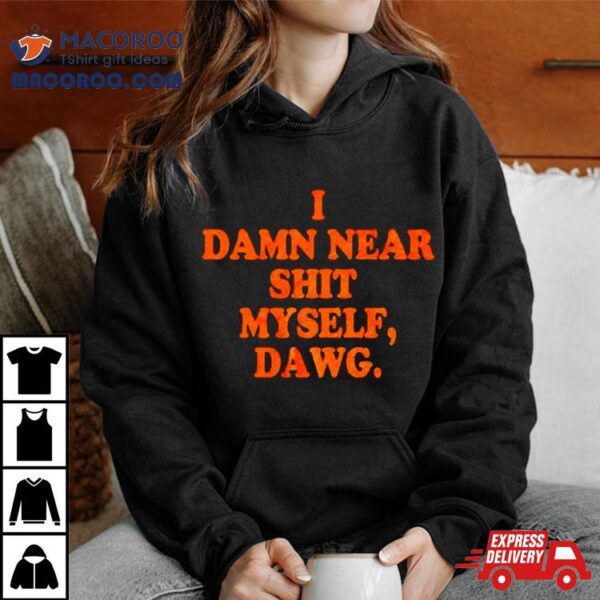 Cleveland Browns I Damn Near Shit My Self Dawg Shirt