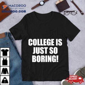 College Is Just So Boring Tshirt