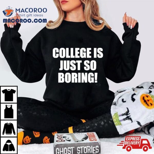 College Is Just So Boring Shirt