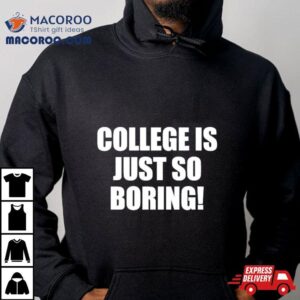 College Is Just So Boring Tshirt